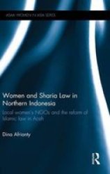 Women And Sharia Law In Northern Indonesia - Local Women&#39 S Ngos And The Reform Of Islamic Law In Aceh Hardcover