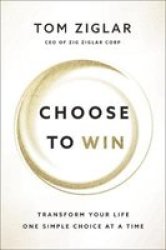 Choose To Win - Transform Your Life One Simple Choice At A Time Paperback