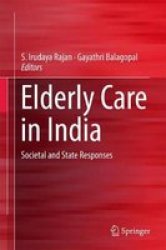Elderly Care In India - Societal And State Responses Hardcover 1ST Ed. 2017