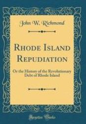 Rhode Island Repudiation - Or The History Of The Revolutionary Debt Of Rhode Island Classic Reprint Hardcover