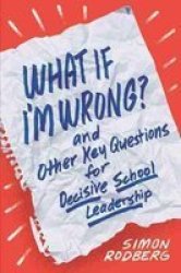 What If I& 39 M Wrong? And Other Key Questions For Decisive School Leadership Paperback
