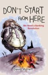 Don& 39 T Start From Here - We Need A Banking Revolution Hardcover