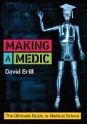 Making A Medic - The Ultimate Guide To Medical School Paperback