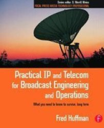 Practical IP and Telecom for Broadcast Engineering and Operations: What you need to know to survive, long term Focal Press Media Technology Professional Series