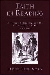 Faith in Reading: Religious Publishing and the Birth of Mass Media in America Religion in America