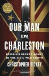 Our Man In Charleston - Britain& 39 S Secret Agent In The Civil War South Paperback