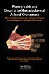 Photographic And Descriptive Musculoskeletal Atlas Of Orangutans - With Notes On The Attachments Variations Innervations Function And Synonymy And Weight Of The Muscles hardcover