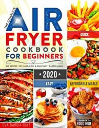The Complete Air Fryer Cookbook For Beginners 2020: 625 Affordable Quick & Easy Air Fryer Recipes For Smart People On A Budget Fry Bake Grill & Roast Most Wanted Family Meals