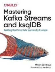Mastering Kafka Streams And Ksqldb - Building Real-time Data Systems By Example Paperback