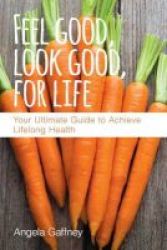 Feel Good Look Good For Life - Your Ultimate Guide To Achieve Lifelong Health Paperback