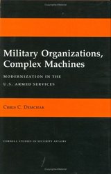 Military Organizations, Complex Machines: Modernization in the U.S. Armed Services Cornell Studies in Security Affairs