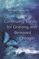 Building Continuing Bonds For Grieving And Bereaved Children - A Guide For Counsellors And Practitioners Paperback