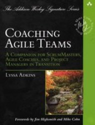 Coaching Agile Teams: A Companion for ScrumMasters, Agile Coaches, and Project Managers in Transition Addison-Wesley Signature Series Cohn