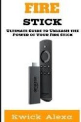 Fire Stick - The Ultimate Guide To Unleash The Power Of Your Fire Stick Paperback
