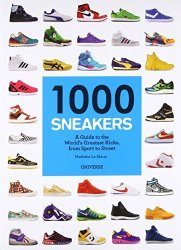1000 Sneakers: A Guide To The World's Greatest Kicks From Sport To Street