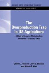 The Overproduction Trap in U.S. Agriculture - A Study of Resource Allocation from World War I to the Late 1960's Hardcover