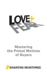 Love + Fear - Mastering The Primal Motives Of Buyers Paperback