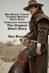 Rex Beach Classic Cowboy Western Short Story Collection Volume I - Rope&#39 S End The Brand When The Mail Came In The Stampede The Scourge Rex Beach Masterpiece Collection Western Paperback