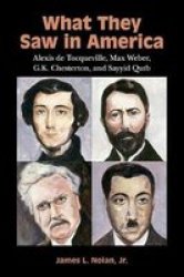 What They Saw In America - Alexis De Tocqueville Max Weber G.k. Chesterton And Sayyid Qutb Paperback