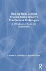 Healing From Clinical Trauma Using Creative Mindfulness Techniques - A Workbook Of Tools And Applications Hardcover