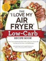 The I Love My Air Fryer Low-carb Recipe Book - From Carne Asada With Salsa Verde To Key Lime Cheesecake 175 Easy And Delicious Low-carb Recipes Paperback