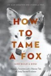 How To Tame A Fox And Build A Dog - Visionary Scientists And A Siberian Tale Of Jump-started Evolution Paperback