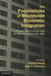 The Foundations Of Worldwide Economic Integration - Power Institutions And Global Markets 1850-1930 hardcover