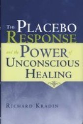 The Placebo Response and the Power of Unconscious Healing by Richard Kradin