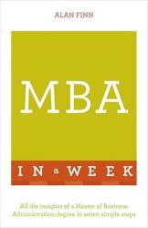 Mba In A Week: Teach Yourself - All The Insights Of A Master Of Business Administration Degree In Seven Simple Steps Paperback