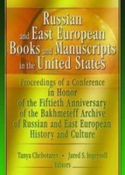 Russian and East European Books and Manuscripts in the United States - Proceedings of a Conference in Honor of the Fiftieth Anniversary of the Bakhmeteff Archive of Russian and East European History and Culture, October 12-13, 2001