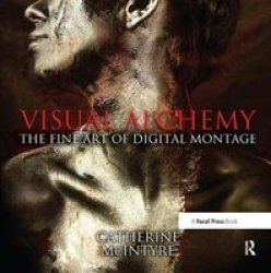 Visual Alchemy: The Fine Art Of Digital Montage Hardcover