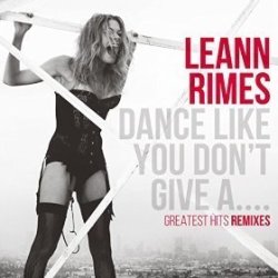 Dance Like You Don't Give A...Greatest Hits Remixes - Rimes LeeAnne