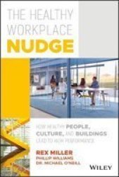 The Healthy Workplace Nudge - How Healthy People Culture And Buildings Lead To High Performance Hardcover