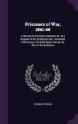 Prisoners Of War 1861-65 - A Record Of Personal Experiences And A Study Of The Condition And Treatment Of Prisoners On Both Sides During The War Of The Rebellion Hardcover