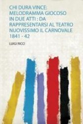 Chi Dura Vince - Melodramma Giocoso In Due Atti: Da Rappresentarsi Al Teatro Nuovissimo Il Carnovale 1841 - 42 Italian Paperback