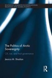 The Politics Of Arctic Sovereignty: Oil Ice And Inuit Governance Routledge Advances In International Relations And Global Politics