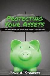 Protecting Your Assets - A Cybersecurity Guide For Small Businesses Paperback