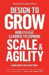 Design To Grow - How Coca-cola Learned To Combine Scale And Agility And How You Can Too Paperback
