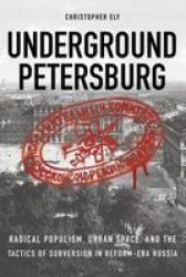 Underground Petersburg: Radical Populism Urban Space And The Tactics Of Subversion In Reform-era Russia
