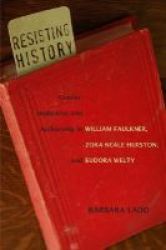 Resisting History: Gender, Modernity, and Authorship in William Faulkner, Zora Neale Hurston, and Eudora Welty Southern Literary Studies