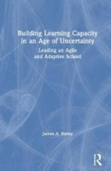 Building Learning Capacity In An Age Of Uncertainty - Leading An Agile And Adaptive School Hardcover