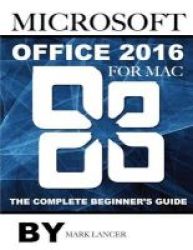 Microsoft Office 2016 For Mac - The Complete Beginner&#39 S Guide Paperback