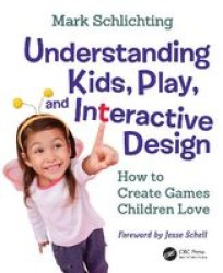 Understanding Kids Play And Interactive Design - How To Create Games Children Love Hardcover