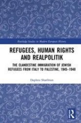 Refugees Human Rights And Realpolitik - The Clandestine Immigration Of Jewish Refugees From Italy To Palestine 1945-1948 Hardcover
