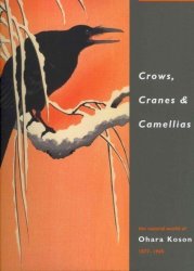Crows Cranes & Camellias - The Natural World Of Ohara Koson 1877-1945 hardcover 2nd