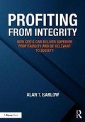 Profiting From Integrity - How Ceos Can Deliver Superior Profitability And Be Relevant To Society Hardcover
