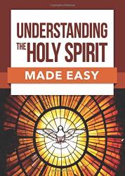 Understanding The Holy Spirit Made Easy Made Easy Series