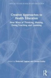 Creative Approaches To Health Education - New Ways Of Thinking Making Doing Teaching And Learning Hardcover