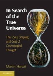 In Search Of The True Universe - The Tools Shaping And Cost Of Cosmological Thought Hardcover New