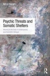 Psychic Threats And Somatic Shelters - Attuning To The Body In Contemporary Psychoanalytic Dialogue Paperback
